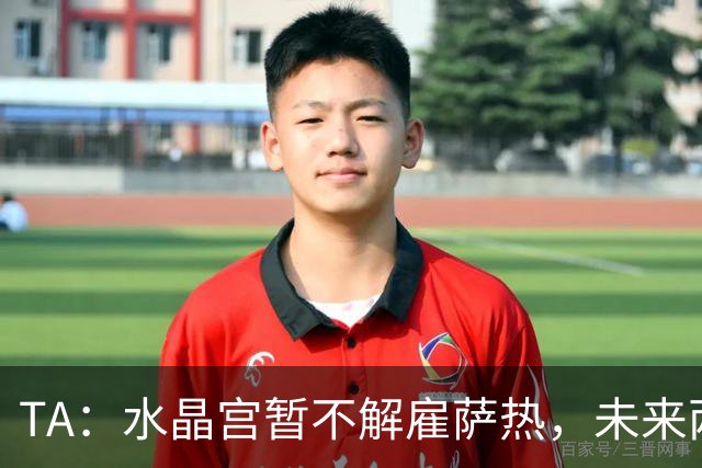 TA：水晶宫暂不解雇萨热，未来两场比赛或决定其帅位